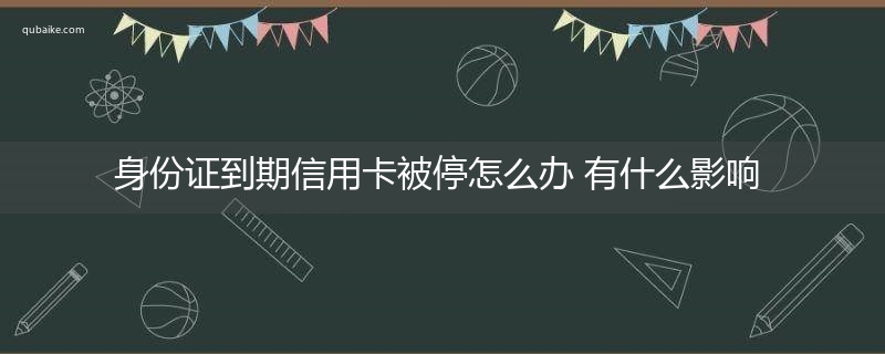 身份证到期信用卡被停怎么办 有什么影响