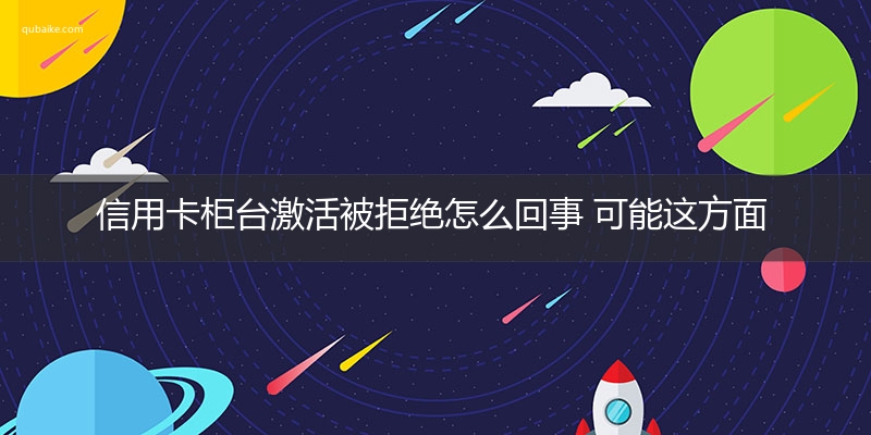 信用卡柜台激活被拒绝怎么回事 可能这方面出了问题