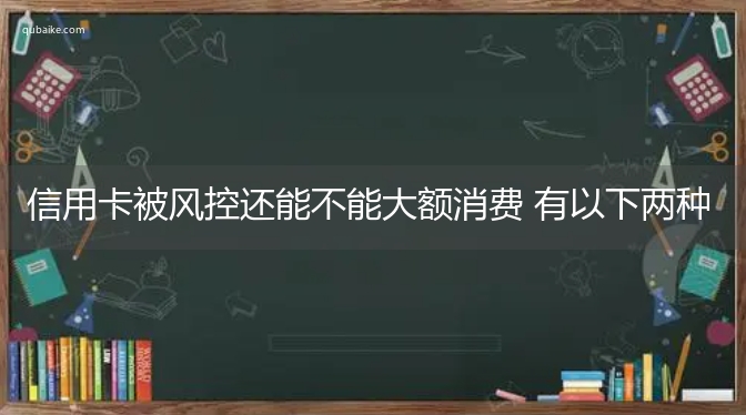 信用卡被风控还能不能大额消费 有以下两种情况决定