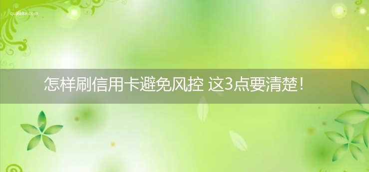 怎样刷信用卡避免风控 这3点要清楚！