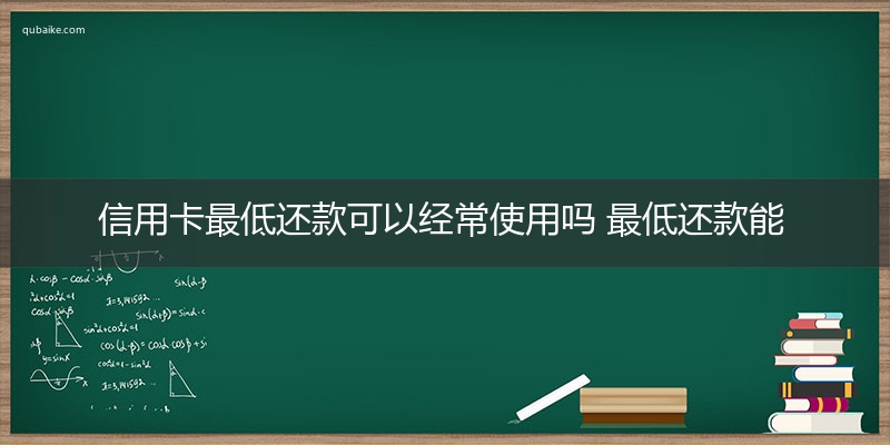 信用卡最低还款可以经常使用吗 最低还款能用吗