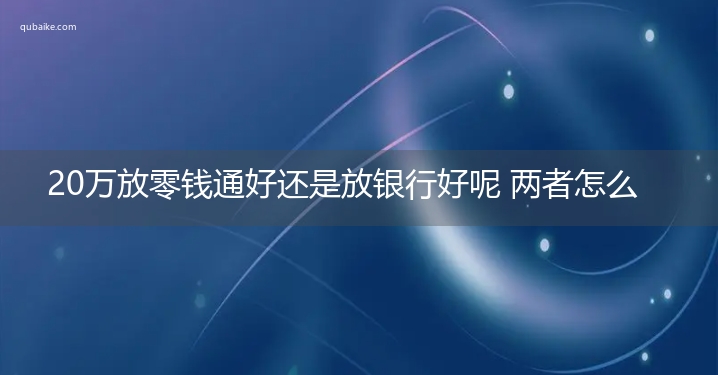 20万放零钱通好还是放银行好呢 两者怎么决定