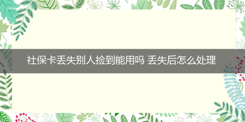 社保卡丢失别人捡到能用吗 丢失后怎么处理