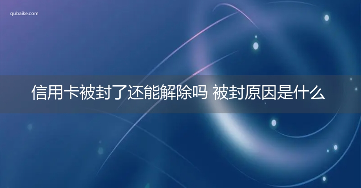 信用卡被封了还能解除吗 被封原因是什么