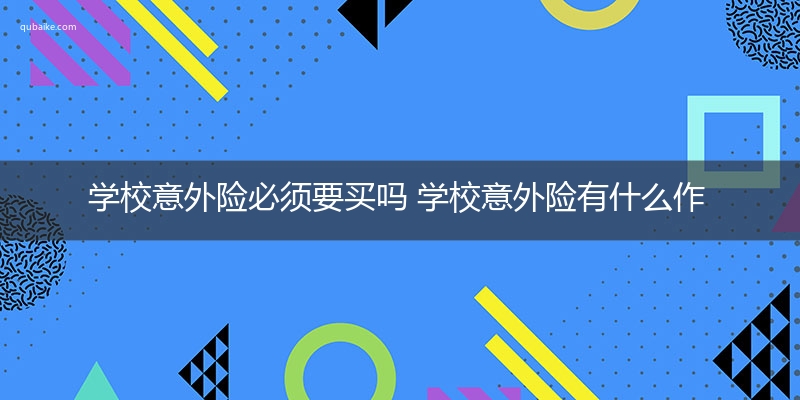 学校意外险必须要买吗 学校意外险有什么作用