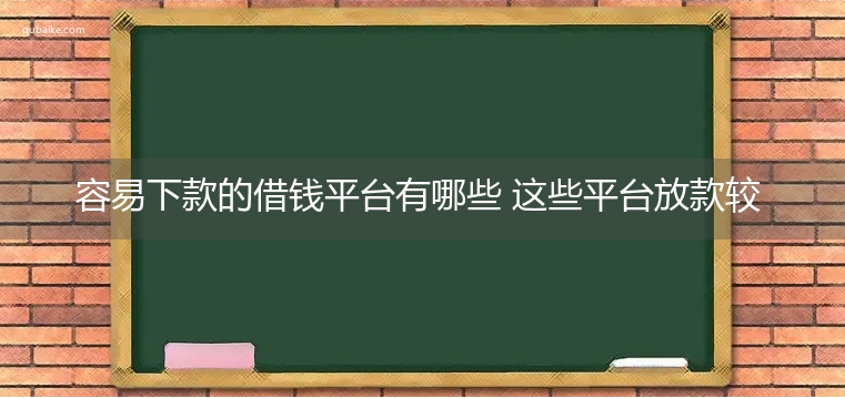 容易下款的借钱平台有哪些 这些平台放款较为迅速