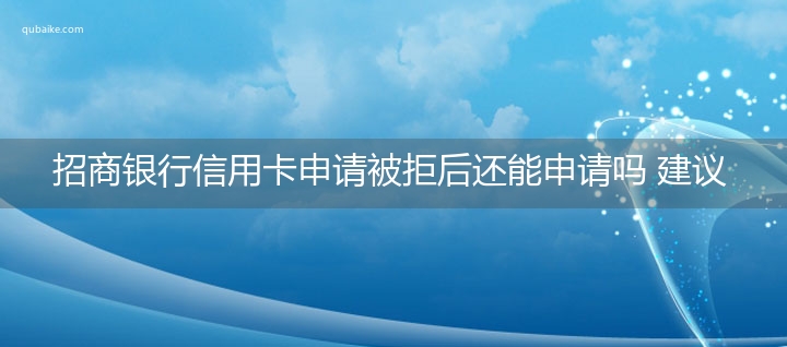 招商银行信用卡申请被拒后还能申请吗 建议3个月后申请