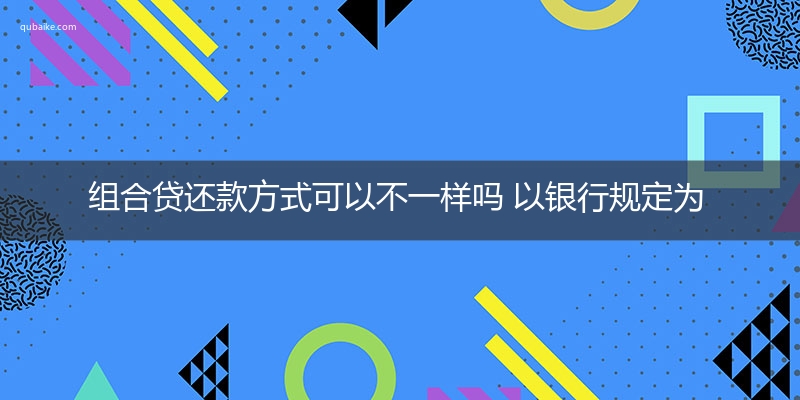 组合贷还款方式可以不一样吗 以银行规定为准