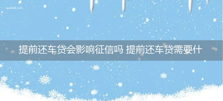 提前还车贷会影响征信吗 提前还车贷需要什么手续