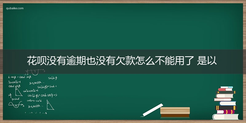 花呗没有逾期也没有欠款怎么不能用了 是以下几点原因导致的