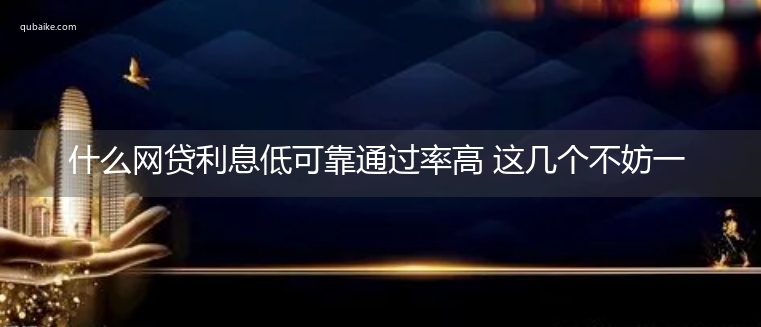 什么网贷利息低可靠通过率高 这几个不妨一试