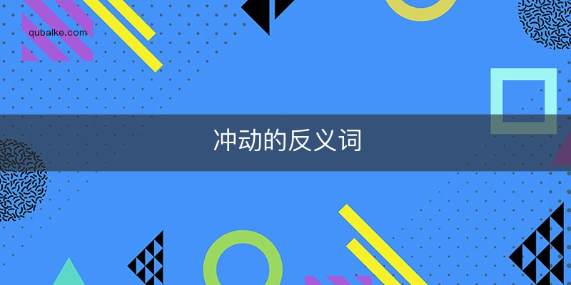 衝動的反義詞冷靜,衝動的解釋衝動多指做事魯莽,不考慮後果.