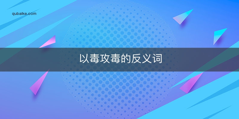 以毒攻毒的反义词