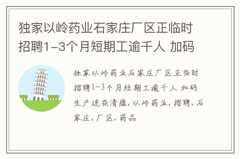 独家以岭药业石家庄厂区正临时招聘1-3个月短期工逾千人 加码生产连花清瘟