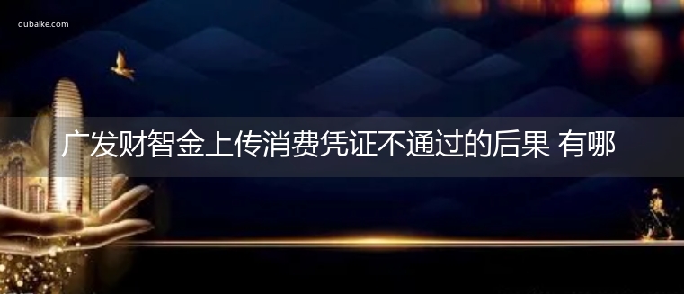 广发财智金上传消费凭证不通过的后果 有哪些后果呢