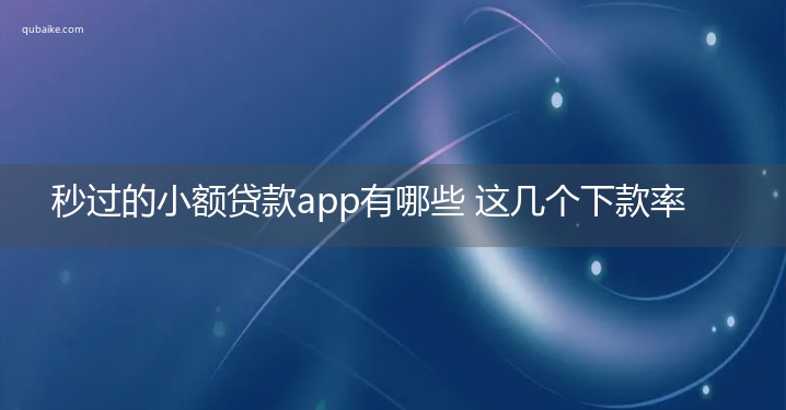 秒过的小额贷款app有哪些 这几个下款率很高