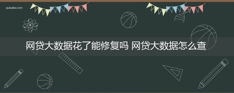 网贷大数据花了能修复吗 网贷大数据怎么查