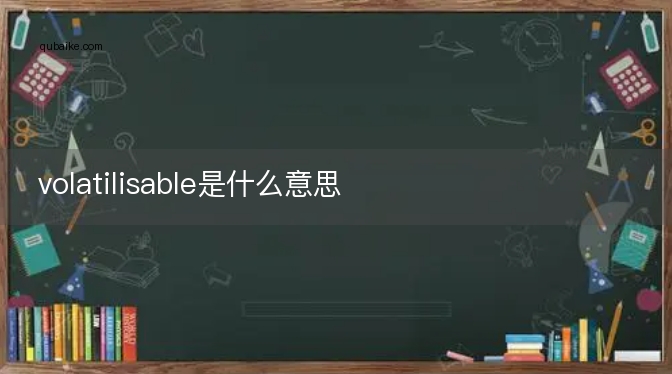 volatilisable是什么意思