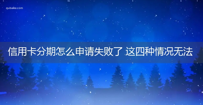 信用卡分期怎么申请失败了 这四种情况无法分期