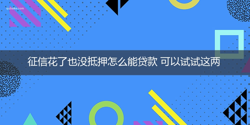 征信花了也没抵押怎么能贷款 可以试试这两个方法！