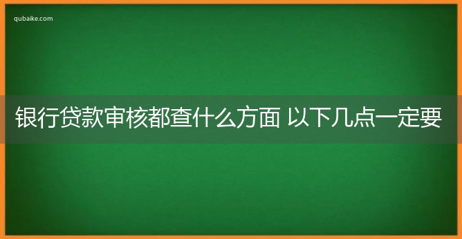 银行贷款审核都查什么方面 以下几点一定要注意