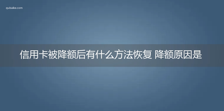 信用卡被降额后有什么方法恢复 降额原因是什么