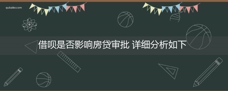 借呗是否影响房贷审批 详细分析如下