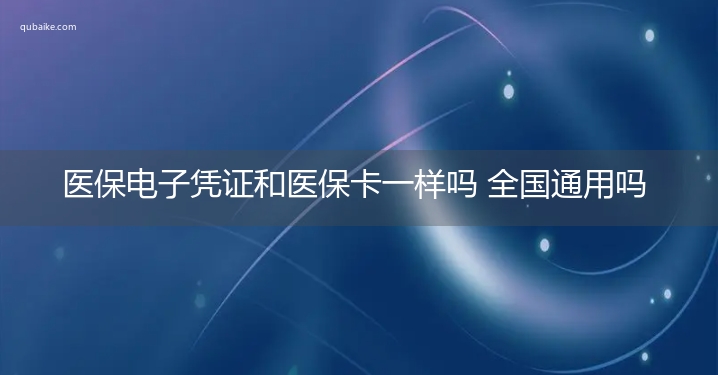 医保电子凭证和医保卡一样吗 全国通用吗