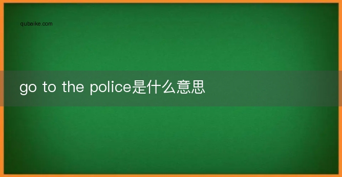 go to the police是什么意思