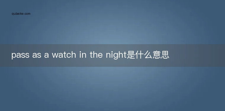 pass as a watch in the night是什么意思