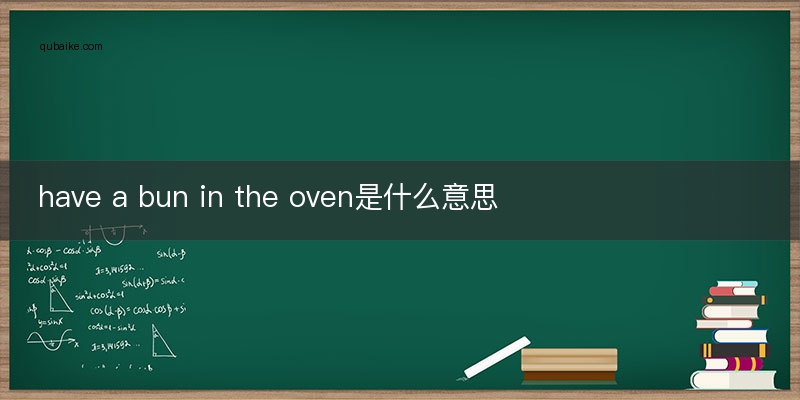 have a bun in the oven是什么意思