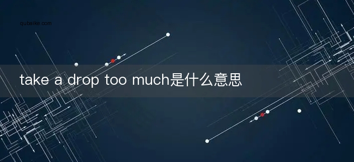 take a drop too much是什么意思