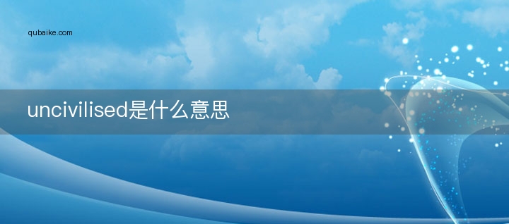 uncivilised是什么意思