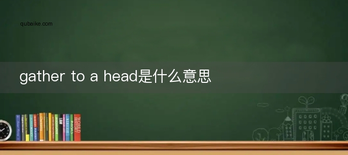 gather to a head是什么意思