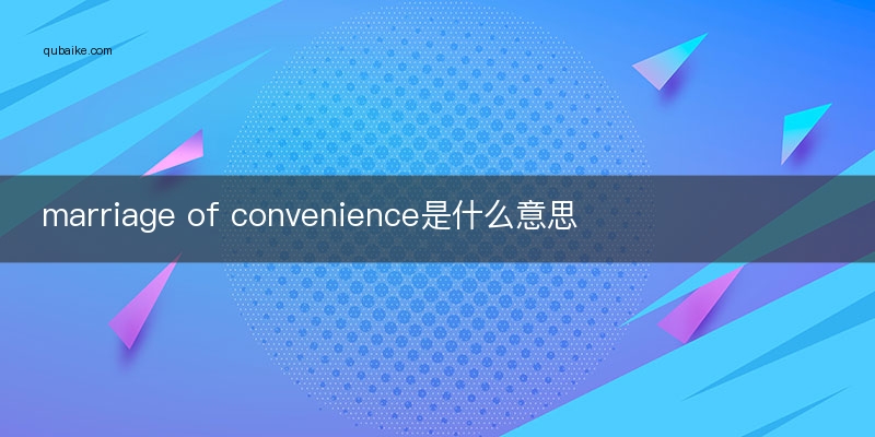 marriage of convenience是什么意思