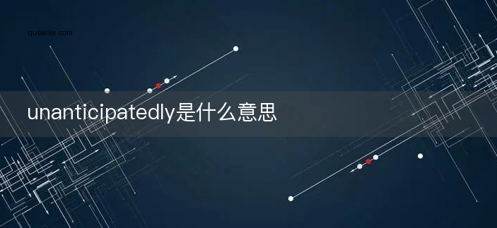 unanticipatedly是什么意思