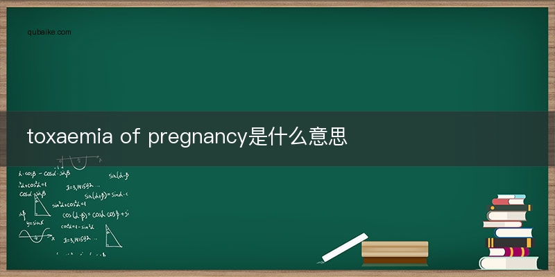 toxaemia of pregnancy是什么意思