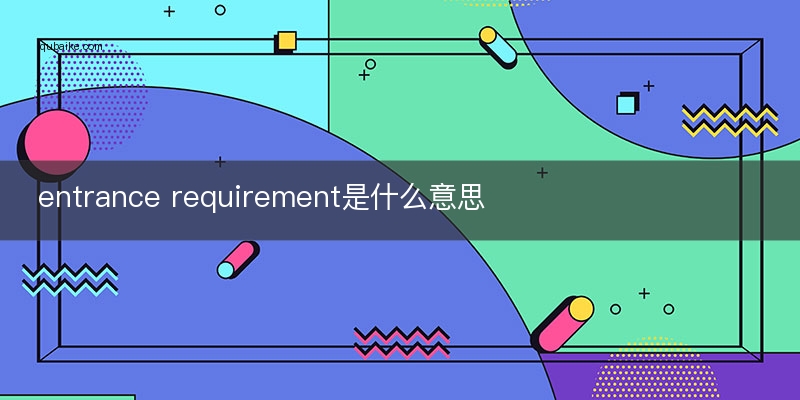 entrance requirement是什么意思
