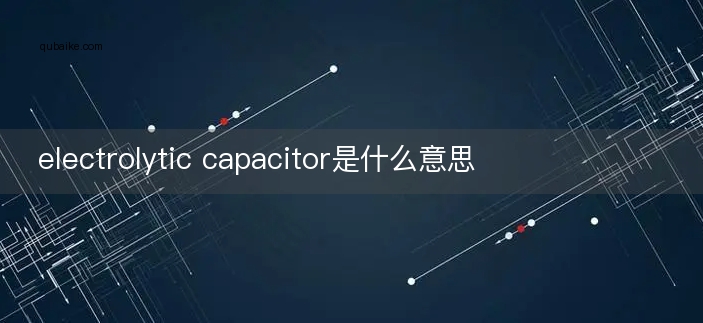 electrolytic capacitor是什么意思