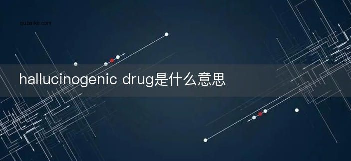 hallucinogenic drug是什么意思