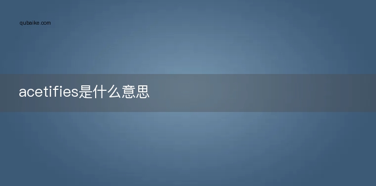 acetifies是什么意思