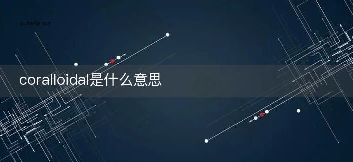 coralloidal是什么意思
