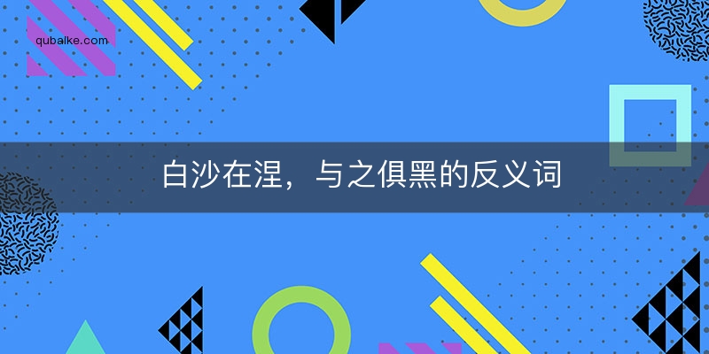 白沙在涅，与之俱黑的反义词