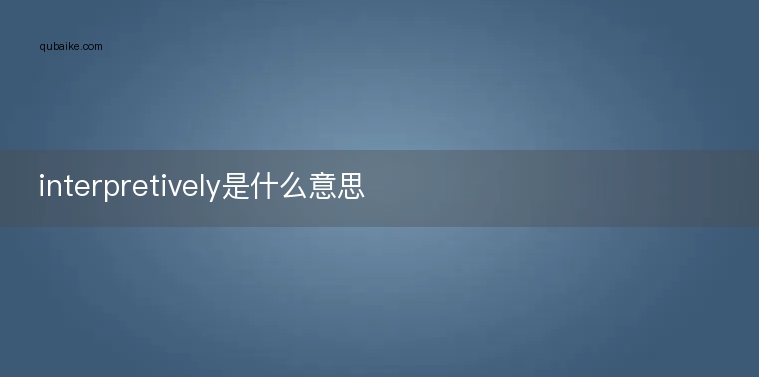 interpretively是什么意思