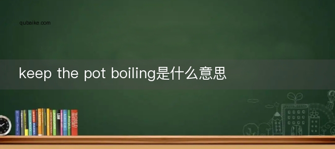 keep the pot boiling是什么意思