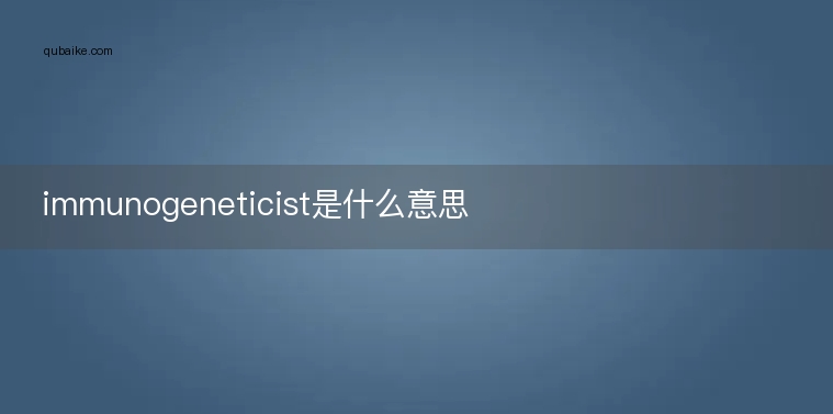 immunogeneticist是什么意思