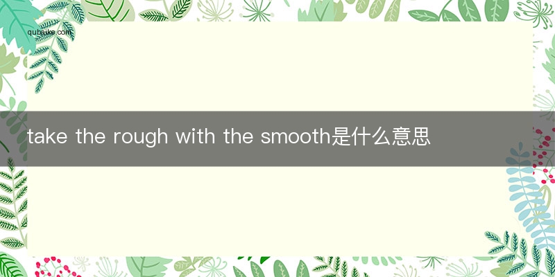 take the rough with the smooth是什么意思