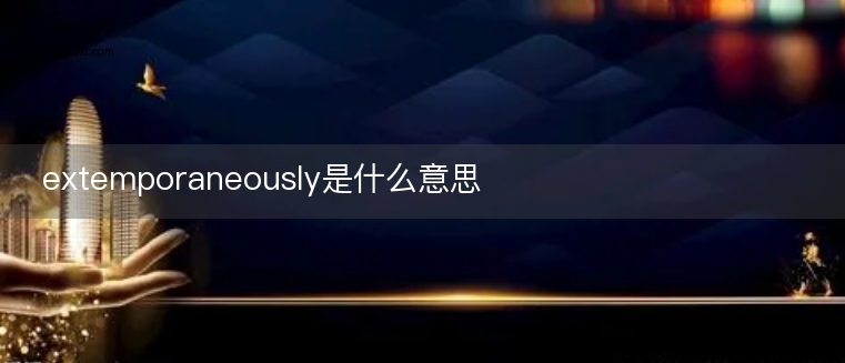 extemporaneously是什么意思