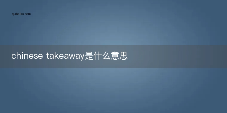 chinese takeaway是什么意思