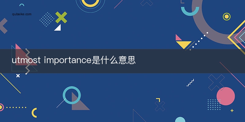 utmost importance是什么意思